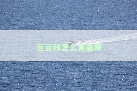 豆豆钱逾期会怎么样，多久会打紧急联系人电话，逾期3天无法还款，逾期2天金额翻倍，几天后需全额还款？
