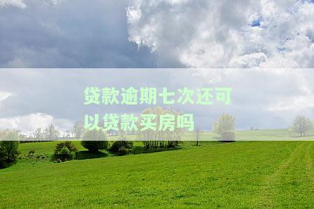 贷款逾期七次还可以贷款买房吗