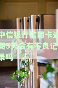 中信银行信用卡逾期5天会有不良记录吗