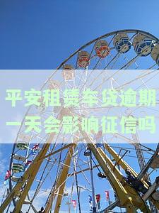 平安租赁车贷逾期一天会影响征信吗