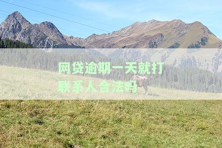 网贷逾期一天打联系人合法吗知乎怎么办？