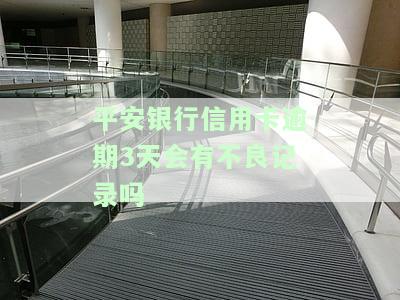 平安银行信用卡逾期3天会有不良记录吗怎么办理