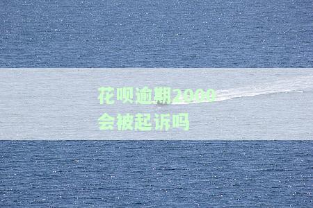 花呗逾期2000会被起诉吗