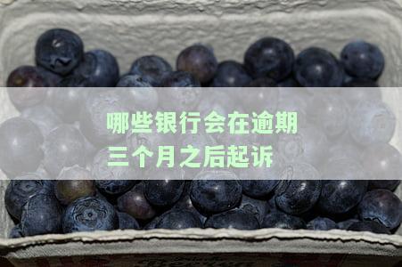 哪些银行会在逾期三个月之后起诉