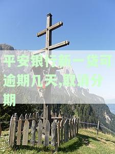 平安银行新一贷可逾期几天,取消分期
