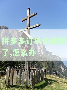 拼多多订单快逾期了,怎么办