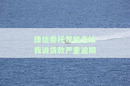 捷信委托发信息给我说贷款严重逾期