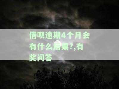 借呗逾期4个月会有什么后果?,有奖问答