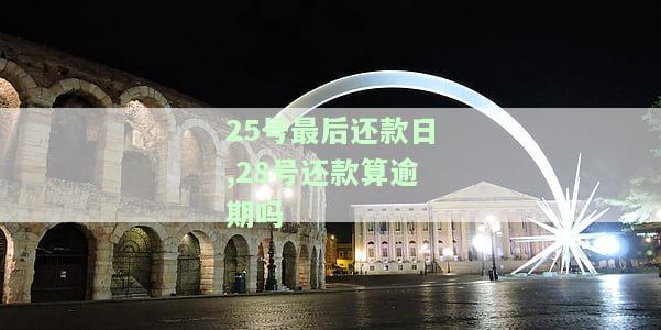 25号最后还款日,28号还款算逾期吗为什么不能还款