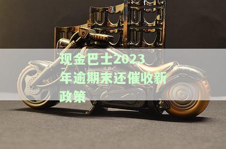 现金巴士2023年逾期末还催收新政策