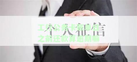 工行公务卡账单日之前还款算逾期嘛