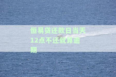 恒易贷还款日当天12点不还就算逾期