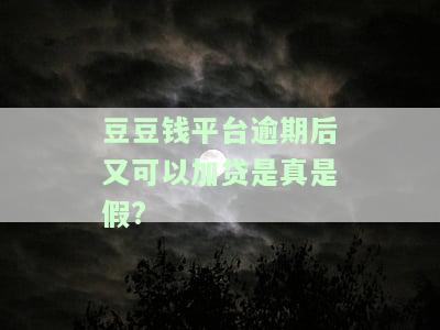豆豆钱平台逾期后又可以加贷是真是假?