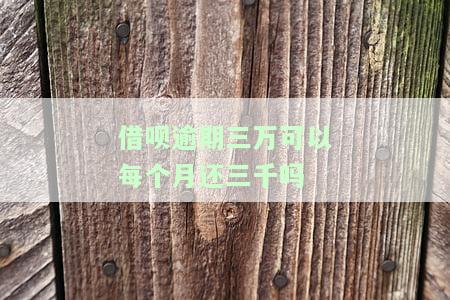 借呗逾期三万可以每个月还三千吗