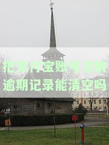 把支付宝账号注销逾期记录能清空吗安全吗