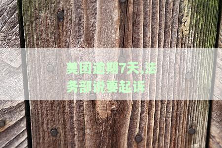 美团逾期7天，法务部说要起诉我，应该怎么办？