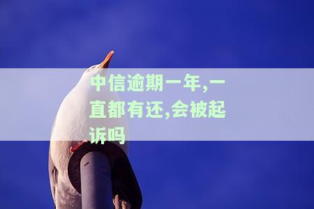 中信逾期一年,一直都有还,会被起诉吗