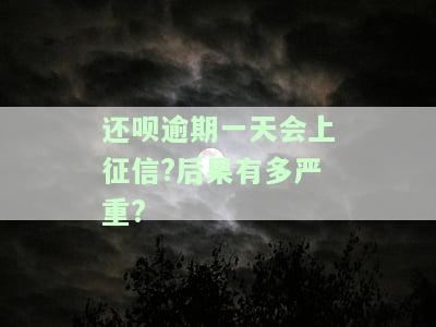 还呗逾期一天会上征信?后果有多严重?