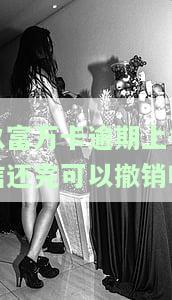 玖富万卡逾期上征信还完可以撤销吗