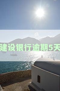 建设银行逾期5天会怎样处理还款不影响利息
