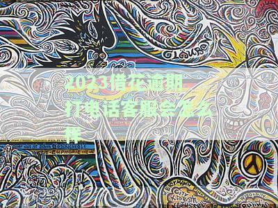 2023借花逾期打电话客服会怎么样