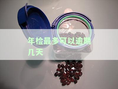 营业执照年检最多可以逾期几天，合规企业必须严格遵守年检要求
