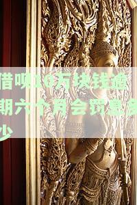 借呗10万块钱逾期六个月会罚息多少