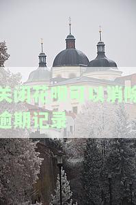 关闭花呗可以消除逾期记录吗？