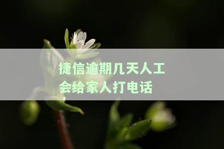 捷信逾期几天人工会给家人打电话