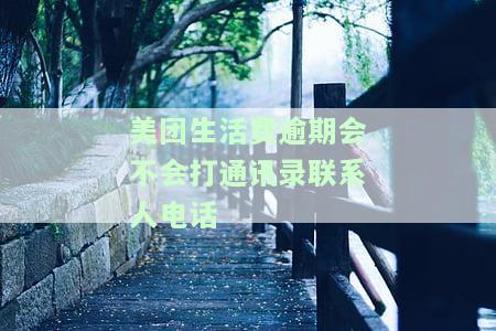 美团生活费逾期会打通讯录联系人电话吗？