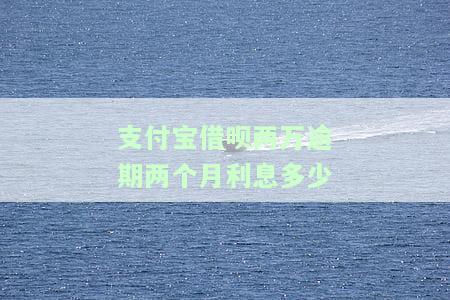 支付宝借呗两万逾期两个月利息多少