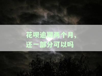 花呗逾期两个月,还一部分可以吗