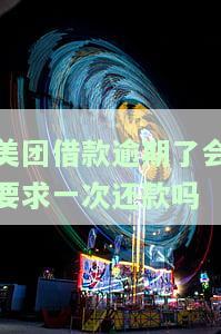 美团借款逾期了会要求一次还款吗