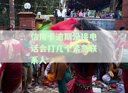 信用卡逾期没接电话会打几个紧急联系人