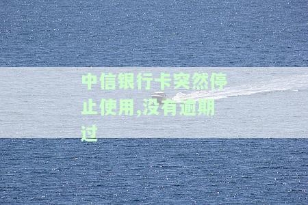 中信银行卡突然停止使用，没有逾期过会怎么办？