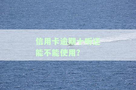 信用卡逾期十听还能不能使用？