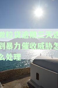 微粒贷逾期三天遇到暴力催收威胁怎么处理