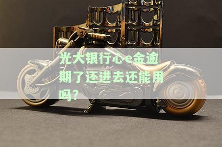 光大银行心e金逾期了还进去还能用吗?