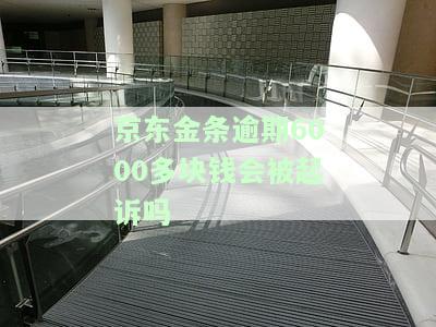 京东金条逾期6000多块钱会被起诉吗知乎如何解决？