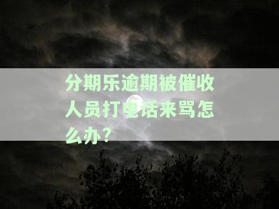 分期乐逾期被催收人员打电话来骂怎么办?