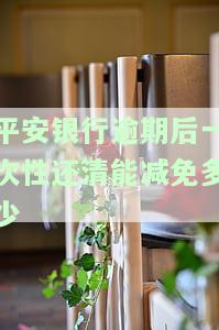 平安银行逾期后一次性还清能减免多少利息及恢复额度时间