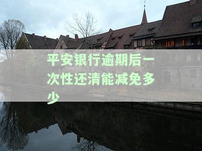 平安银行逾期后一次性还清能减免多少