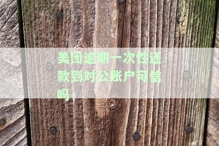 美团逾期一次性还款到对公账户可信吗