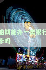严重逾期能办其他银行蓄卡吗？安全吗？