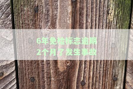 6年免检标志逾期2个月了发生事故