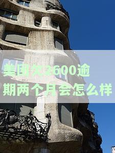 美团欠2600逾期两个月会怎么样？