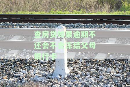 查房贷如果逾期不还会不会冻结父母银行卡