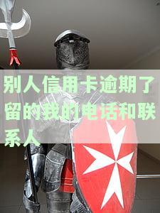 别人信用卡逾期了留的我的电话和联系人怎么办