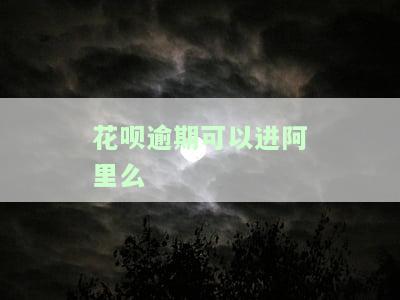 花呗逾期可以进阿里么