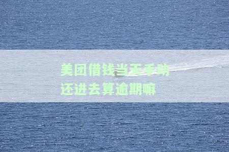 美团借钱当天还款最晚时间及原因，利息情况，还款日截止时间